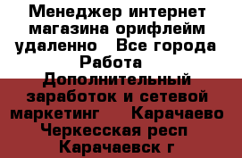 Менеджер интернет-магазина орифлейм удаленно - Все города Работа » Дополнительный заработок и сетевой маркетинг   . Карачаево-Черкесская респ.,Карачаевск г.